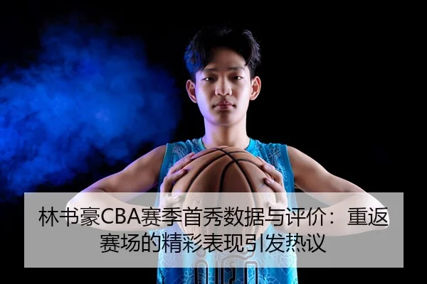 林书豪CBA赛季首秀数据与评价：重返赛场的精彩表现引发热议